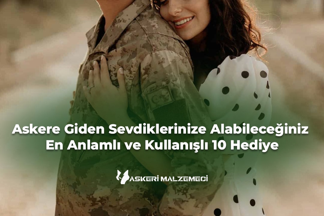 Askere Giden Sevdiklerinize Alabileceğiniz En Anlamlı ve Kullanışlı 10 Hediye