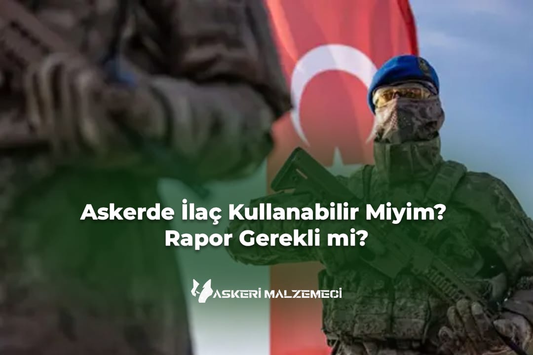 Askerde İlaç Kullanabilir Miyim? Rapor Gerekli mi?
